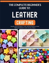 The Complete Beginner's Guide to Leather Crafting - Robert Lugo ; Sidney Hurlbutt - 9798195682491