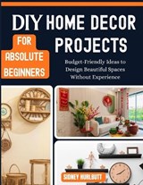 DIY Home Decor Projects for Absolute Beginners - Robert Lugo ; Sidney Hurlbutt - 9798195691028
