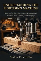 Understanding The Mortising Machine - Arden F Virello - 9798195696320