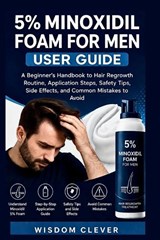 5% Minoxidil Foam for Men User Guide: A Beginner's Handbook to Hair Regrowth Routine, Application Steps, Safety Tips, Side Effects and Common Mistakes - Wisdom Clever - 9798195709105