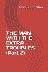 THE MAN WITH THE EXTRA TROUBLES (Part 2) - Mark Scott-Paton - 9798195748517