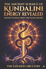 The Ancient Science of Kundalini Energy Revealed Mastery of Sexual Energy and Psychic Abilities - Emily K Patel - 9798195763435