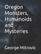 Oregon Monsters, Humanoids and Mysteries - George Mitrovic - 9798195767082