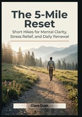 The 5-Mile Reset Short Hikes for Mental Clarity, Stress Relief, and Daily Renewal - Clara Dusk - 9798195782979