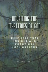 Unveiling the Mysteries of God - Francis Omedo - 9798195786618