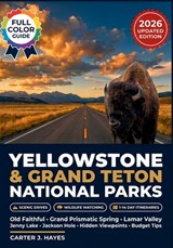 Yellowstone and Grand Teton National Parks Guide 2026: Old Faithful, Lamar Valley, Grand Prismatic Spring, Jenny Lake, Jackson Hole, and Hidden Viewpo - Carter J. Hayes - 9798195827021