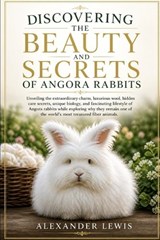 Discovering the Beauty and Secrets of Angora Rabbits - Alexander Lewis - 9798195828578