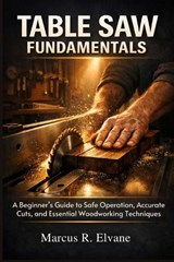 Table Saw Fundamentals - Marcus R Elvane - 9798195845674