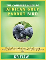 The Complete Guide to African Grey Parrot Bird - Flew - 9798195977177