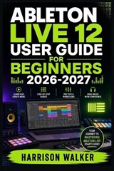Ableton Live 12 User Guide For Beginners 2026-2027 - Harrison Walker - 9798196010552