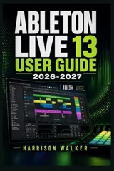 Ableton Live 13 User Guide 2026 2027 - Harrison Walker - 9798196011627