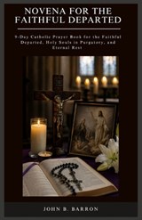 Novena for the Faithful Departed: 9-Day Catholic Prayer Book for the Faithful Departed, Holy Souls in Purgatory, and Eternal Rest - John B. Barron - 9798196074561
