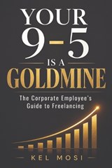 Your 9-To-5 Is a Goldmine - Kel Mosi - 9798196080197