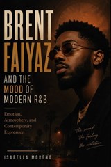 Brent Faiyaz and the Mood of Modern R&B - Isabella Moreno - 9798196087684