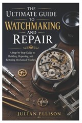 The Ultimate Guide to Watchmaking and Repair - Julian Ellison - 9798196103254