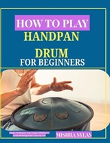 How to Play Handpan Drum for Beginners - Mishra Sylas - 9798196181696