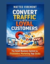 Convert Traffic Into Loyal Customers - Matteo Viremont - 9798196182518