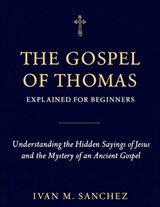 Gospel of Thomas Explained for Beginners - Ivan M Sanchez - 9798196189869