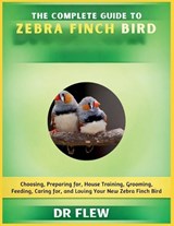 The Complete Guide to Zebra Finch Bird - Flew - 9798196212161