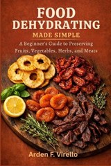 Food Dehydrating Made Simple - Arden F Virello - 9798196215780