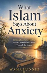 What Islam Says About Anxiety - Wahab Uddin - 9798196287794