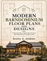 Modern Barndominium Floor Plans and Designs: A Practical Guide to Stylish, Open-Concept Barn-Style Homes for Today's Living - Scotty A. Jenkins - 9798196323157