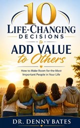 10 Life-Changing Decisions to Add Value to Others - Denny Bates - 9798196414633