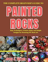 The Complete Beginner's Guide to Painted Rocks - Joyce S Ehlers - 9798196449710