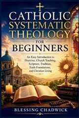 Catholic Systematic Theology for Beginners - Blessing Chadwick - 9798196465741