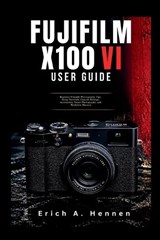 Fujifilm X100VI User Guide - Erich A Hennen - 9798196485381