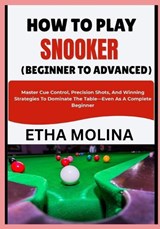 How to Play Snooker (Beginner to Advanced) - Etha Molina - 9798196510229