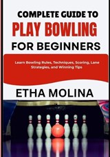 Complete Guide to Play Bowling for Beginners - Etha Molina - 9798196561658