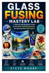 Glass Fusing Mastery Lab - Steve Moore - 9798196574450