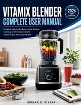 Vitamix Blender Complete User Manual - Jordan B Rivera - 9798196609770