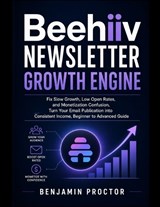 Beehiiv Newsletter Growth Engine - Benjamin Proctor - 9798196619380