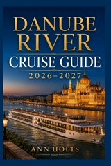 Danube River Cruise Guide 2026-2027: How to Choose Cruise Lines, Save Money, Explore Top Ports and Avoid Common Mistakes - Ann Holts - 9798196627880