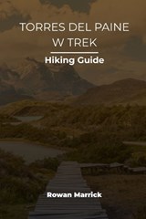 Torres del Paine W Trek Hiking Guide - Rowan Marrick - 9798196722912