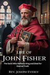 Life of St. John Fisher - Joseph Everly - 9798196748899
