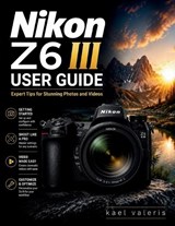 Nikon Z6 III User Guide - Kael Valeris - 9798197002006