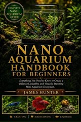 Nano Aquarium Handbook for Beginners - James Hunter - 9798197037718
