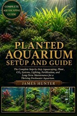 Planted Aquarium Setup and Guide - James Hunter - 9798197039835