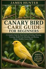 Canary Bird Care Guide for Beginners - James Hunter - 9798197043887