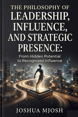 Philosophy of Leadership, Influence, and Strategic Presence - Joshua Mjosh - 9798197098672