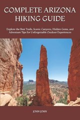 Complete Arizona Hiking Guide - John K John - 9798197113443