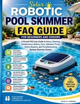 Solar Robotic Pool Skimmer FAQ Guide for Beginners and seniors: A Simple FAQ User Guide to Setup, Cleaning, Maintenance, Battery Care, Saltwater Pools - David Sk Harrison - 9798197133557