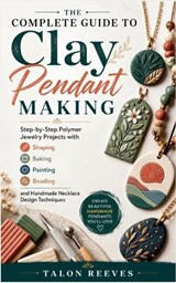 The Complete Guide to Clay Pendant Making - Talon Reeves - 9798197158673