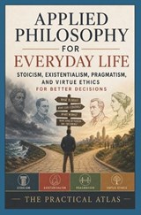 Applied Philosophy for Everyday Life - The Practical Atlas - 9798197233370