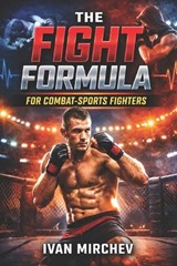 The Fight Formula For Combat Sports Fighters - Ivan Mirchev - 9798197256874