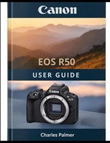 CANON EOS R50 User Guide - Charles Palmer - 9798197414274