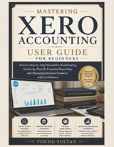 Mastering Xero Accounting User Guide for Beginners - Young Sultan - 9798197417756